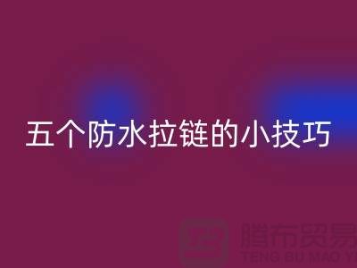 五个防水拉链的小技巧_金属拉链彩神线上平台(集团)官方网站公司