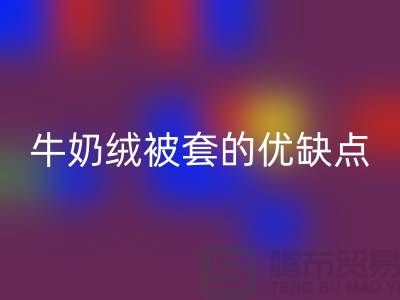 牛奶绒布料彩神线上平台(集团)官方网站，牛奶绒被套的优缺点-库存布料彩神线上平台(集团)官方网站公司