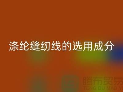 涤纶缝纫线的选用成分及特点_彩神线上平台(集团)官方网站