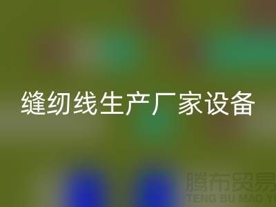 缝纫线生产厂家设备如何调试_彩神线上平台(集团)官方网站