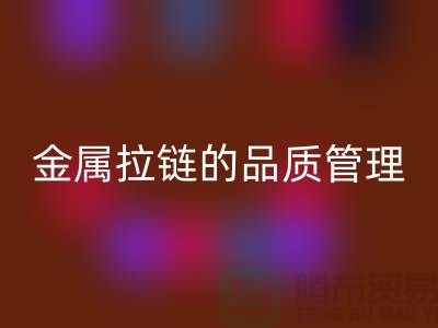 金属拉链的品质管理包括哪些内容_金属拉链彩神线上平台(集团)官方网站公司