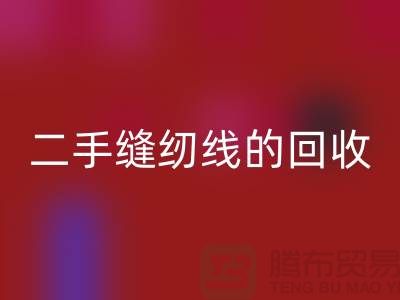 二手缝纫线彩神线上平台(集团)官方网站：环保的新时尚-缝纫线收购-缝纫线彩神线上平台(集团)官方网站市场