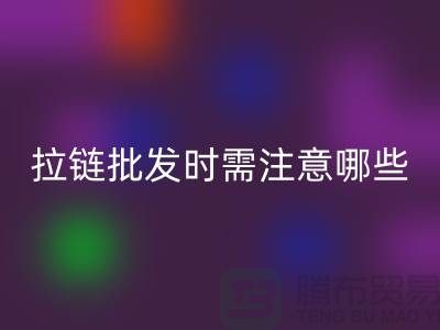 拉链批发时需注意哪些？市场注意事项！高价彩神线上平台(集团)官方网站拉链市场