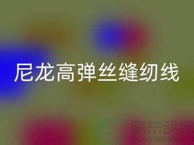 尼龙高弹丝缝纫线的特点及行业用途-库存缝纫线彩神线上平台(集团)官方网站厂家