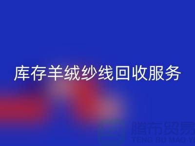 库存羊绒纱线彩神线上平台(集团)官方网站服务-让闲置资产注入新活力-库存毛纱彩神线上平台(集团)官方网站公司