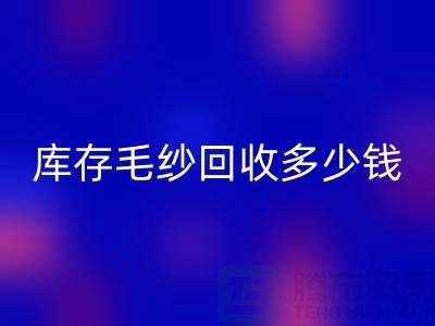 库存毛纱彩神线上平台(集团)官方网站价格-库存毛纱彩神线上平台(集团)官方网站多少钱一公斤-上海腾布贸易