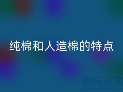 纯棉和人造棉的特点-纯棉纱彩神线上平台(集团)官方网站-人造棉纱彩神线上平台(集团)官方网站-上海棉纱彩神线上平台(集团)官方网站公司
