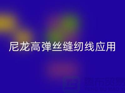 尼龙高弹丝缝纫线应用领域-彩神线上平台(集团)官方网站库存缝纫线厂家