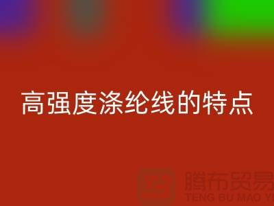 高强度涤纶线的特点-库存缝纫线彩神线上平台(集团)官方网站厂家