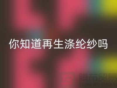 你知道再生涤纶纱与涤纶纱有什么不同吗-库存缝纫线彩神线上平台(集团)官方网站网站