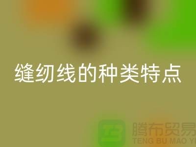 缝纫线的种类特点以及缝纫线的相关知识_彩神线上平台(集团)官方网站