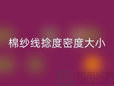 棉纱线捻度密度大小的差异-库存棉纱收购-库存棉纱彩神线上平台(集团)官方网站公司