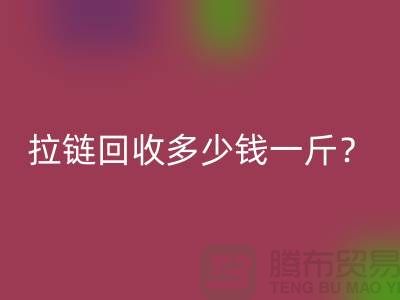 拉链彩神线上平台(集团)官方网站多少钱一斤？“库存拉链彩神线上平台(集团)官方网站”的相关问答-上海腾布