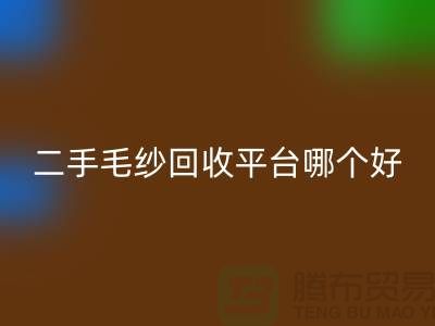 二手毛纱彩神线上平台(集团)官方网站平台哪个好？让专家告诉你答案@上海腾布贸易