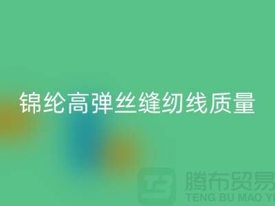 锦纶高弹丝缝纫线质量以及特点_彩神线上平台(集团)官方网站