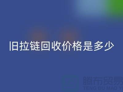 废旧拉链彩神线上平台(集团)官方网站价格是多少？箱包拉链彩神线上平台(集团)官方网站公司