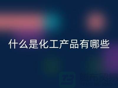 什么是化工产品 ？有哪些包含-化工染料彩神线上平台(集团)官方网站-分散染料彩神线上平台(集团)官方网站厂家