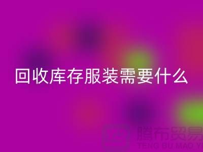 彩神线上平台(集团)官方网站库存服装需要什么资质的相关问答：上海彩神线上平台(集团)官方网站服装公司