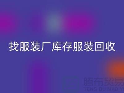 找服装厂库存服装彩神线上平台(集团)官方网站处理如何才能卖个好价-高价彩神线上平台(集团)官方网站服装尾货公司