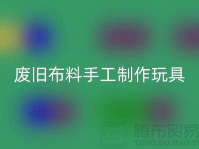 废旧布料手工制作玩具流程-广州废旧布料彩神线上平台(集团)官方网站公司
