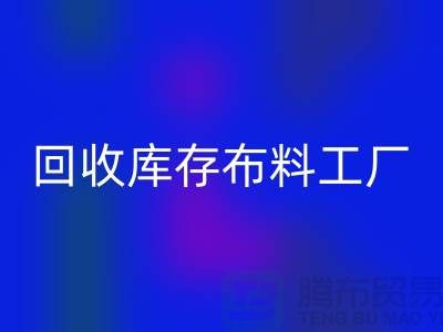 彩神线上平台(集团)官方网站布料-彩神线上平台(集团)官方网站面料-彩神线上平台(集团)官方网站库存布料工厂收购那种库存布料