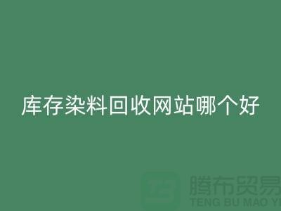 库存染料彩神线上平台(集团)官方网站网站哪个好？五大推荐让你轻松处理废旧染料