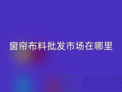 窗帘布料批发市场在哪里进货？@窗帘布料彩神线上平台(集团)官方网站厂家