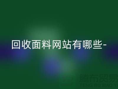 彩神线上平台(集团)官方网站面料网站有哪些-彩神线上平台(集团)官方网站面料手机号-上海彩神线上平台(集团)官方网站面料公司
