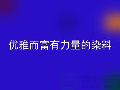 优雅而富有力量的染料彩神线上平台(集团)官方网站公司名称-过期染料彩神线上平台(集团)官方网站网站