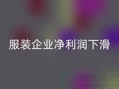 近六成服装企业净利润下滑，同比下降24.75%-上海库存服装彩神线上平台(集团)官方网站厂家