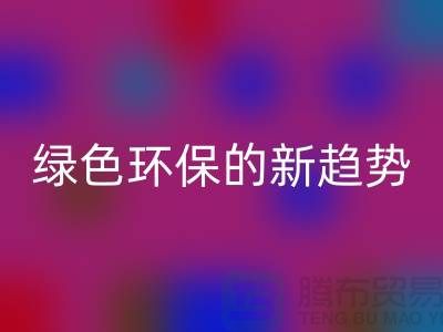 库存布料收购彩神线上平台(集团)官方网站：绿色环保的新趋势-上海腾布贸易