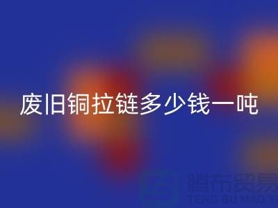 废旧铜拉链多少钱一吨？旧衣服上剪下来的-上海拉链彩神线上平台(集团)官方网站公司