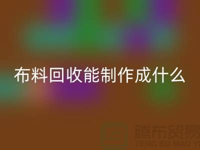 布料彩神线上平台(集团)官方网站能制作成什么产品-上海布料彩神线上平台(集团)官方网站公司
