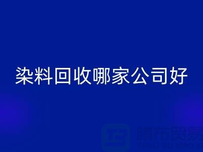 染料彩神线上平台(集团)官方网站哪家公司好？体现在哪些方面？推荐上海腾布贸易