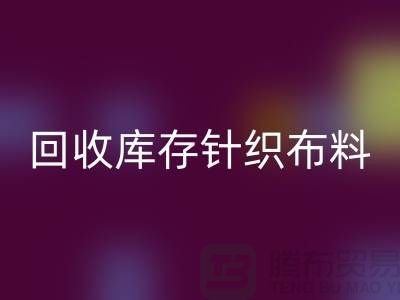 彩神线上平台(集团)官方网站布料-彩神线上平台(集团)官方网站面料-彩神线上平台(集团)官方网站库存针织布料有哪些说法