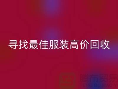 寻找最佳服装高价彩神线上平台(集团)官方网站平台，让闲置变财富-广州库存服装彩神线上平台(集团)官方网站