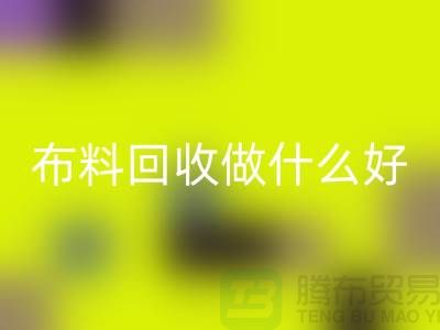 布料彩神线上平台(集团)官方网站做什么好-都有哪些用途-很详细-上海布料清仓处理