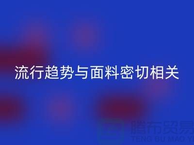  服装的流行趋势与面料密切相关-库存服装面料彩神线上平台(集团)官方网站公司