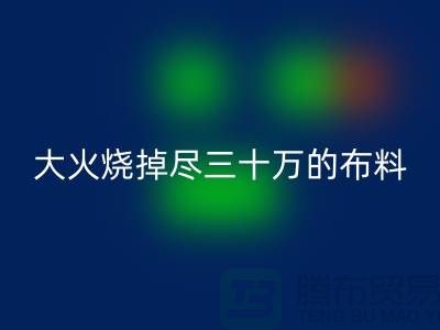 大火烧掉尽三十万的布料-该如何降低损失-库存布料彩神线上平台(集团)官方网站公司