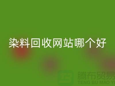 染料彩神线上平台(集团)官方网站网站哪个好-体现在哪些方面-推荐上海腾布贸易