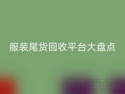 ### 服装尾货彩神线上平台(集团)官方网站平台大盘点，上海腾布贸易引领行业潮流