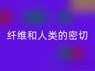 纤维和人类的密切关系就是纺织面料的历史-彩神线上平台(集团)官方网站库存服装公司