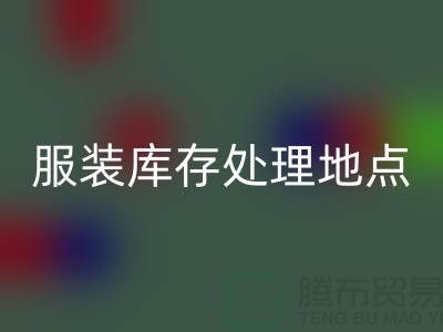服装库存处理地点以及地图_外贸库存服装彩神线上平台(集团)官方网站公司