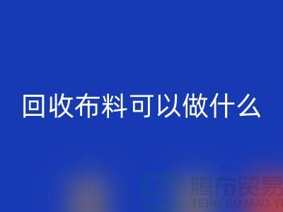 大量彩神线上平台(集团)官方网站布料市场-大量彩神线上平台(集团)官方网站布料可以做什么-彩神线上平台(集团)官方网站布料公司