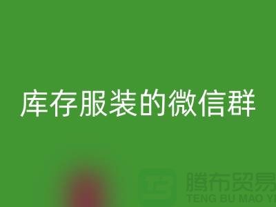 彩神线上平台(集团)官方网站库存服装的微信群-上海彩神线上平台(集团)官方网站服装平台