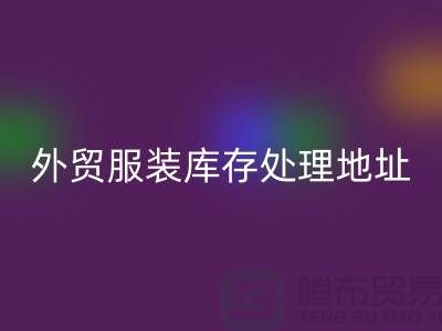 外贸服装库存处理地址在哪里_外贸服装库存彩神线上平台(集团)官方网站公司