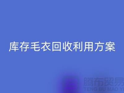 库存毛衣彩神线上平台(集团)官方网站利用方案有哪些-彩神线上平台(集团)官方网站服装库存尾货公司