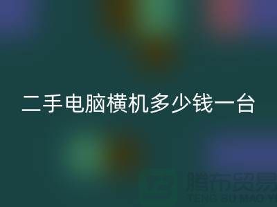 二手电脑横机多少钱一台？让我们一起探讨-电脑横机彩神线上平台(集团)官方网站市场