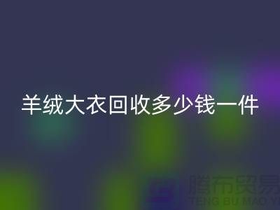 羊绒大衣彩神线上平台(集团)官方网站多少钱一件？-上海库存服装彩神线上平台(集团)官方网站厂家