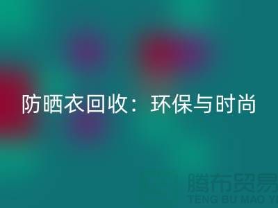 防晒服彩神线上平台(集团)官方网站：环保与时尚的完美结合-上海库存服装彩神线上平台(集团)官方网站Shtengbu.com